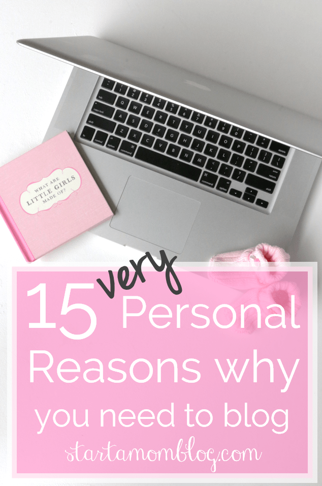 15 Very Personal Reasons why you need to blog www.startamomblog.com
