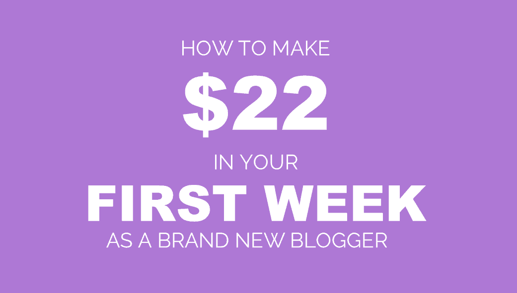 How to Make $22 In Your First Week of Blogging